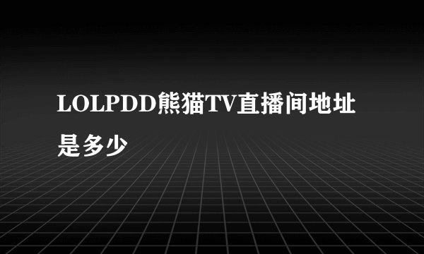 LOLPDD熊猫TV直播间地址是多少