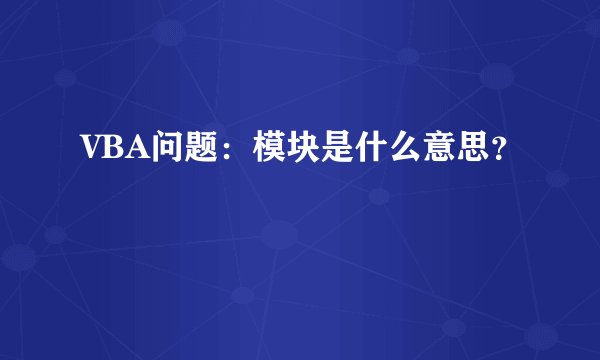 VBA问题：模块是什么意思？