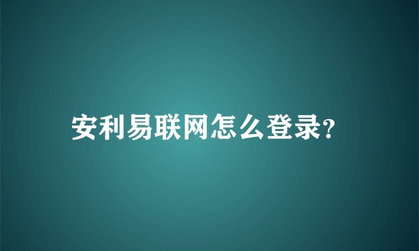 安利易联网怎么登录？