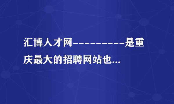 汇博人才网---------是重庆最大的招聘网站也是重庆求职者的专业网站？