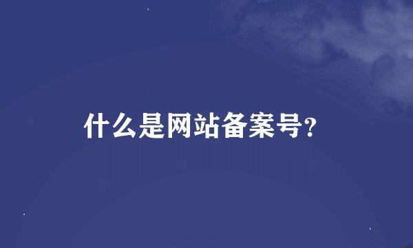 什么是网站备案号？