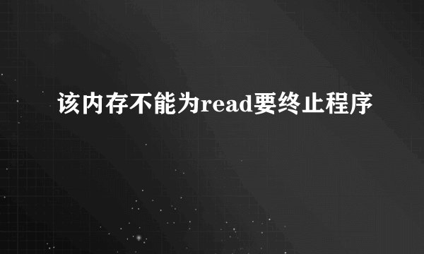 该内存不能为read要终止程序