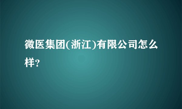 微医集团(浙江)有限公司怎么样？