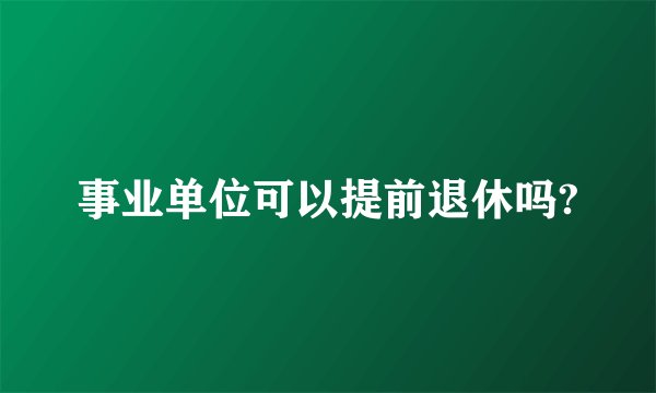 事业单位可以提前退休吗?