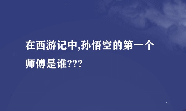在西游记中,孙悟空的第一个师傅是谁???