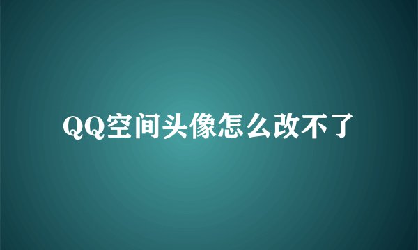 QQ空间头像怎么改不了