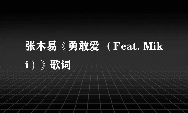 张木易《勇敢爱 （Feat. Miki）》歌词
