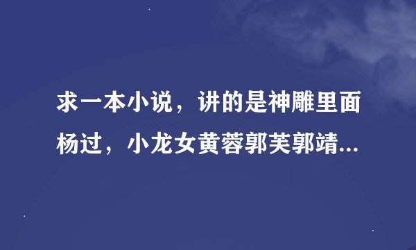 求一本小说，讲的是神雕里面杨过，小龙女黄蓉郭芙郭靖中了李莫愁的毒，需要那个才能解