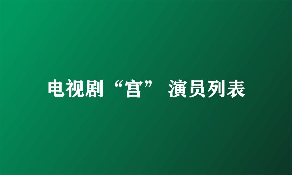 电视剧“宫” 演员列表