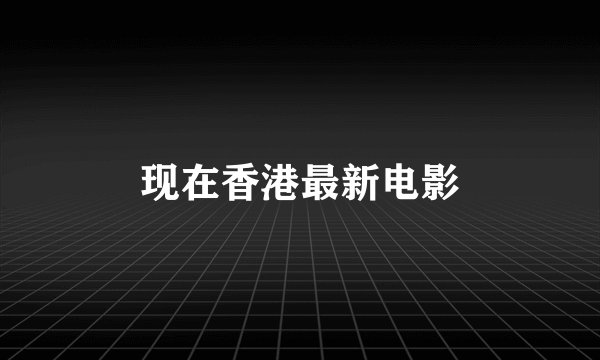 现在香港最新电影