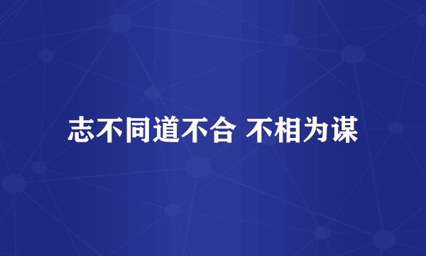 志不同道不合 不相为谋