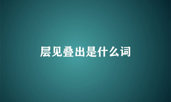 层见叠出是什么词