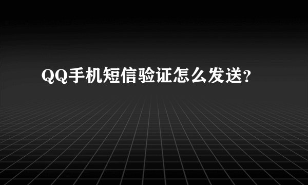 QQ手机短信验证怎么发送？