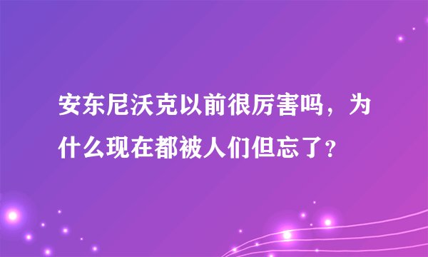 安东尼沃克以前很厉害吗,为什么现在都被人们但忘了?