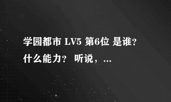 学园都市 LV5 第6位 是谁？什么能力？ 听说，河马最新那几章已经说了第六位