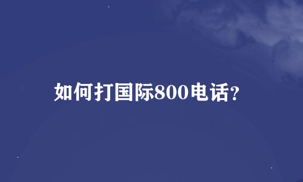 如何打国际800电话？