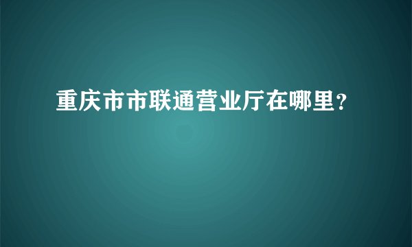 重庆市市联通营业厅在哪里？