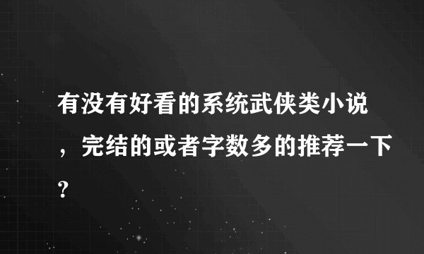 有没有好看的系统武侠类小说，完结的或者字数多的推荐一下？