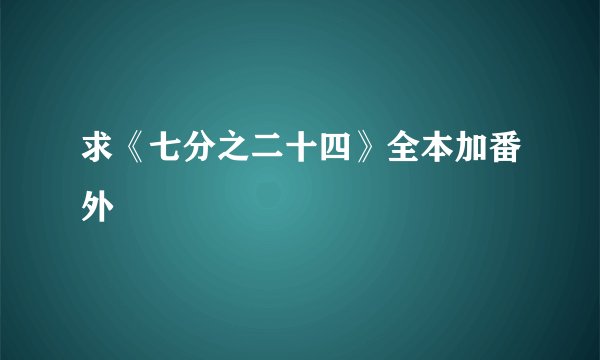 求《七分之二十四》全本加番外