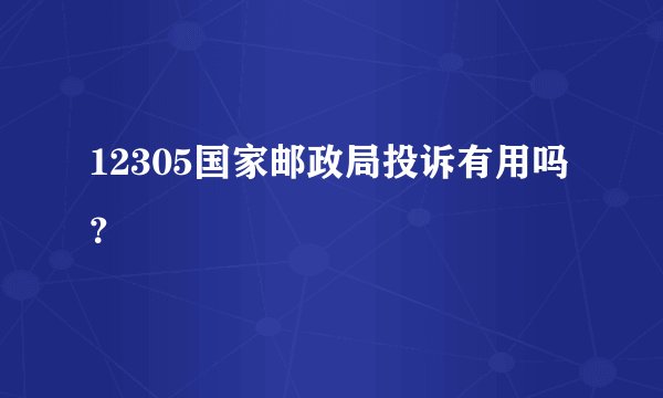 12305国家邮政局投诉有用吗？