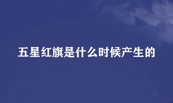 五星红旗是什么时候产生的