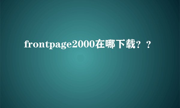 frontpage2000在哪下载？？