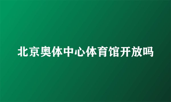 北京奥体中心体育馆开放吗