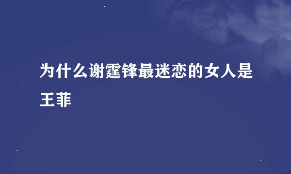 为什么谢霆锋最迷恋的女人是王菲