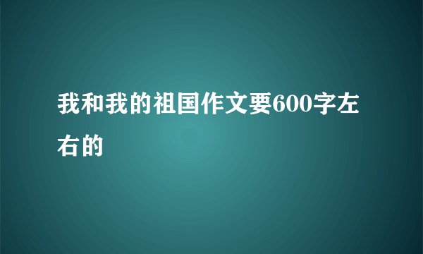 我和我的祖国作文要600字左右的