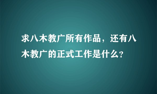 求八木教广所有作品，还有八木教广的正式工作是什么？