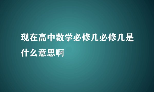 现在高中数学必修几必修几是什么意思啊