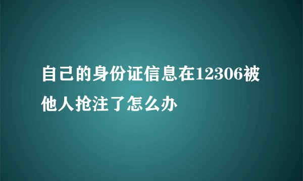 自己的身份证信息在12306被他人抢注了怎么办