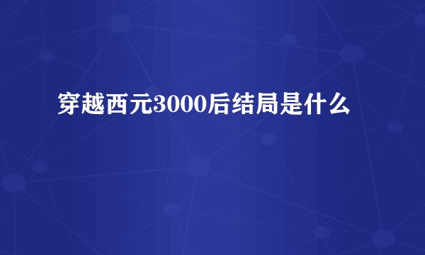 穿越西元3000后结局是什么