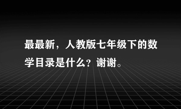 最最新，人教版七年级下的数学目录是什么？谢谢。