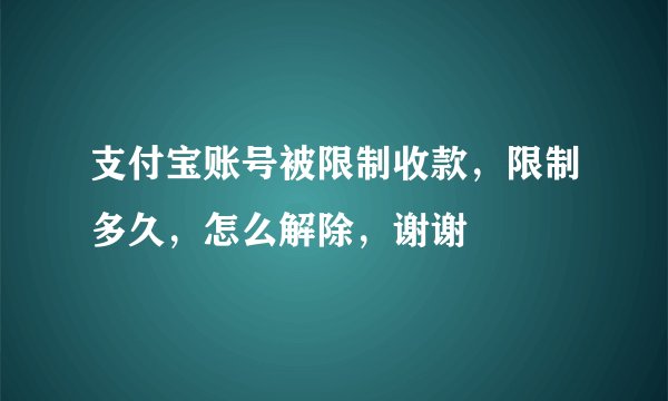 支付宝账号被限制收款，限制多久，怎么解除，谢谢