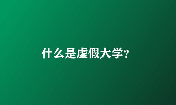 什么是虚假大学？