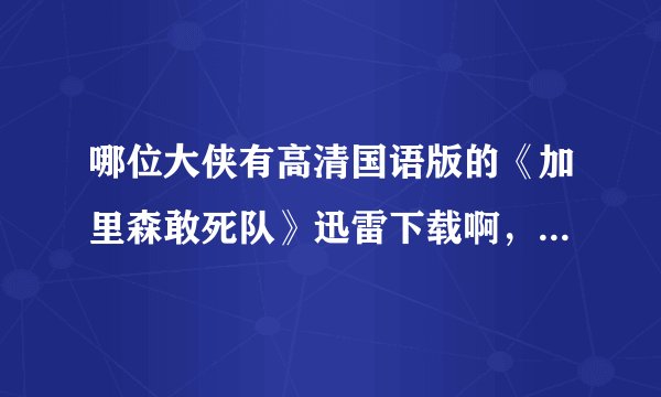 哪位大侠有高清国语版的《加里森敢死队》迅雷下载啊，一定要清晰地 psp看最好PMP其他也行