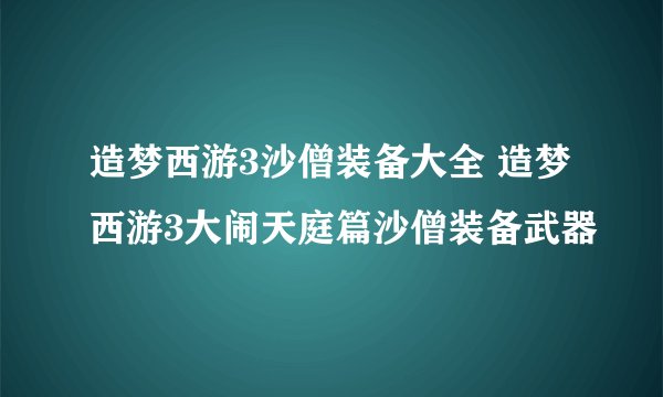 造梦西游3沙僧装备大全 造梦西游3大闹天庭篇沙僧装备武器