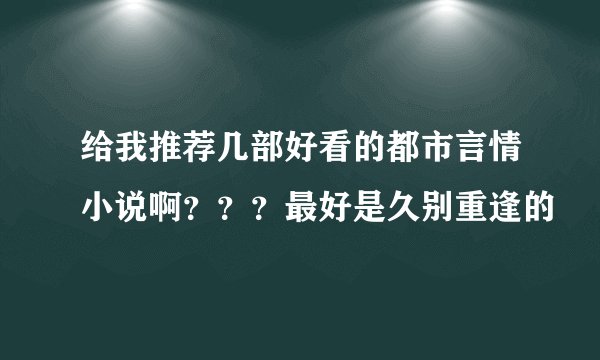 给我推荐几部好看的都市言情小说啊？？？最好是久别重逢的