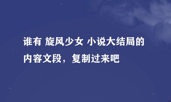谁有 旋风少女 小说大结局的内容文段，复制过来吧