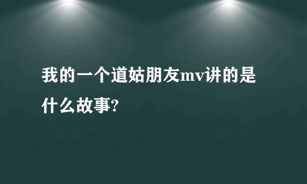 我的一个道姑朋友mv讲的是什么故事?