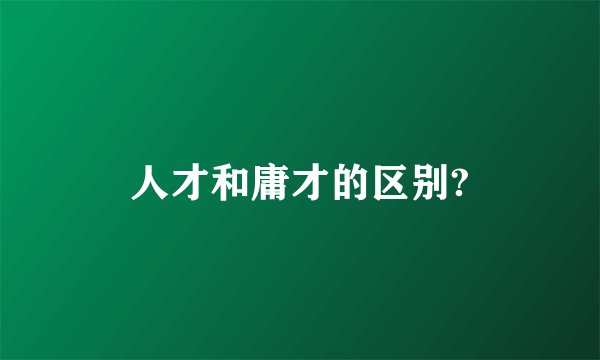 人才和庸才的区别?