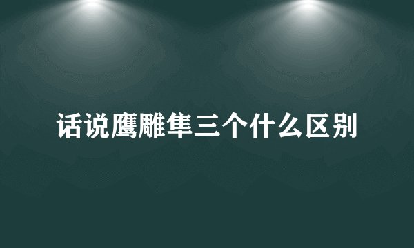 话说鹰雕隼三个什么区别