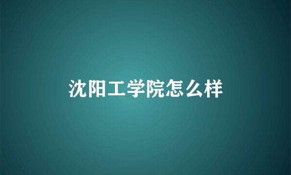 沈阳工学院怎么样
