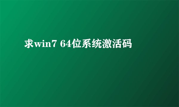 求win7 64位系统激活码
