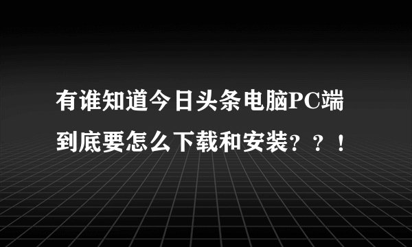 有谁知道今日头条电脑PC端到底要怎么下载和安装？？！