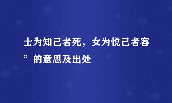 士为知己者死，女为悦己者容”的意思及出处