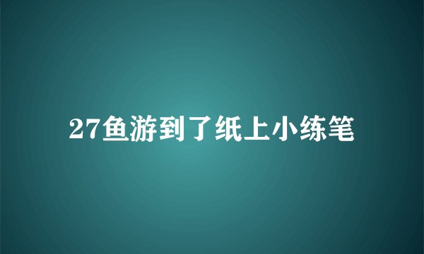27鱼游到了纸上小练笔