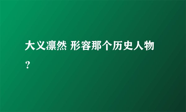 大义凛然 形容那个历史人物？