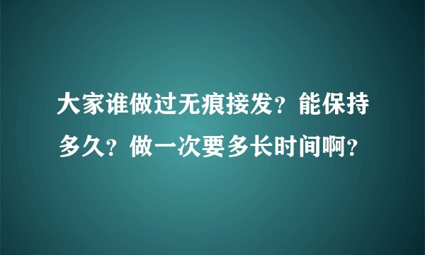 大家谁做过无痕接发？能保持多久？做一次要多长时间啊？